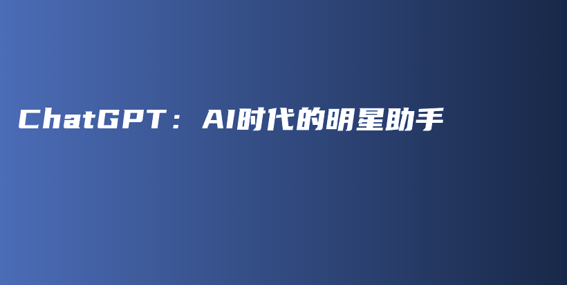 ChatGPT：AI时代的明星助手插图