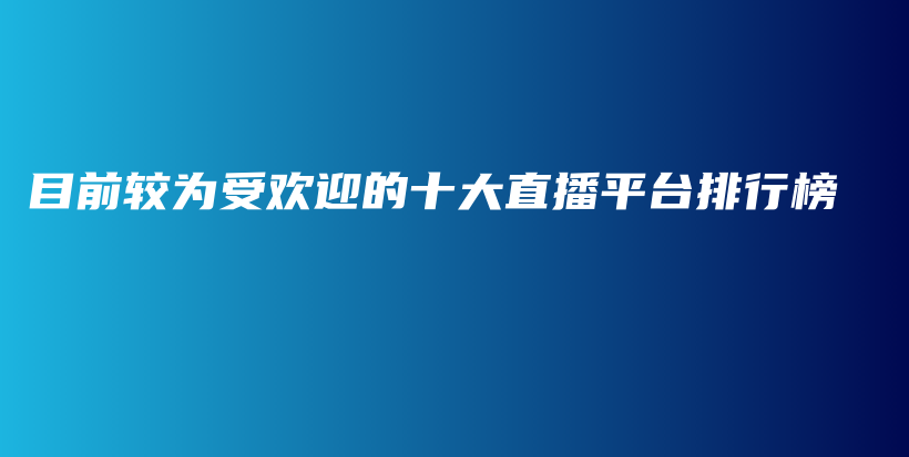 目前较为受欢迎的十大直播平台排行榜插图