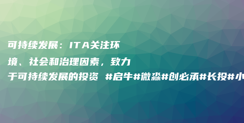 可持续发展：ITA关注环境、社会和治理因素，致力于可持续发展的投资 #启牛#微淼#创必承#长投#小猪理财插图