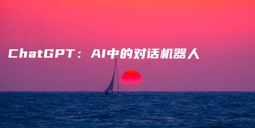 ChatGPT：AI中的对话机器人插图