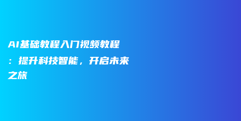 AI基础教程入门视频教程：提升科技智能，开启未来之旅插图