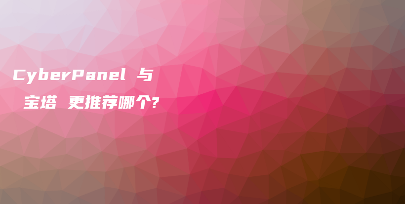 CyberPanel 与 宝塔 更推荐哪个?插图