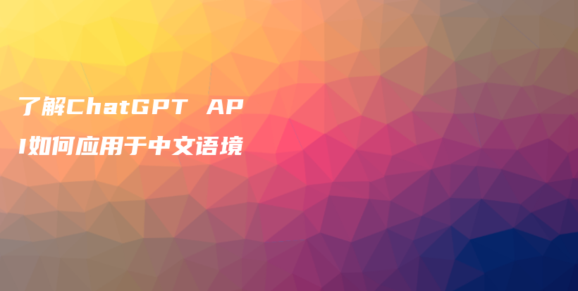 了解ChatGPT API如何应用于中文语境插图