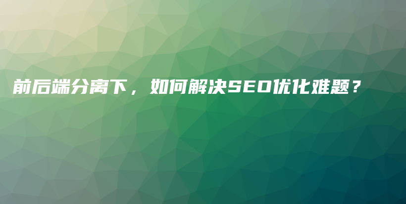 前后端分离下，如何解决SEO优化难题？插图