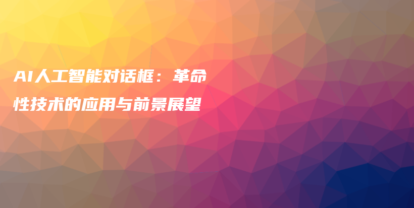 AI人工智能对话框：革命性技术的应用与前景展望插图