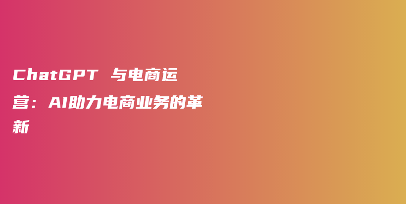 ChatGPT 与电商运营：AI助力电商业务的革新插图