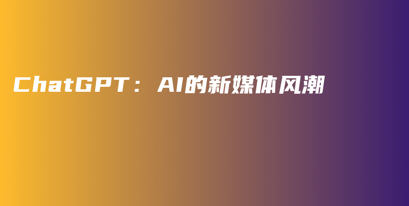 ChatGPT：AI的新媒体风潮插图