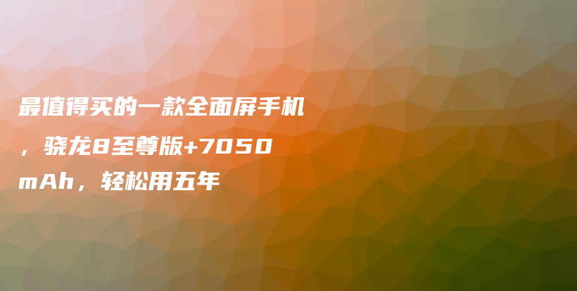 最值得买的一款全面屏手机，骁龙8至尊版+7050mAh，轻松用五年插图