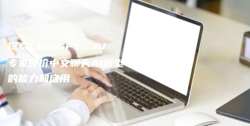 探索ChatGPT：AI专家评价中文聊天AI模型的能力和应用插图