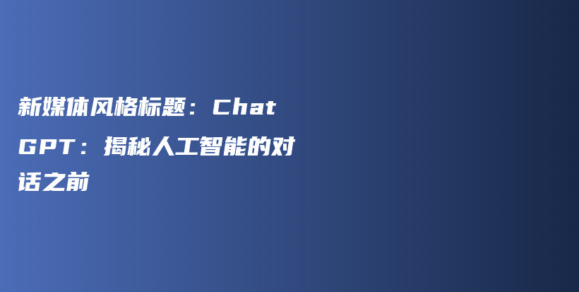 新媒体风格标题：ChatGPT：揭秘人工智能的对话之前插图