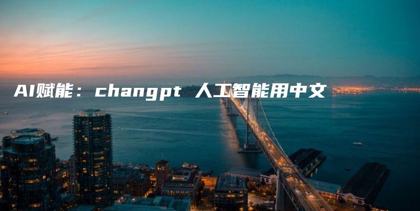 AI赋能：changpt 人工智能用中文插图