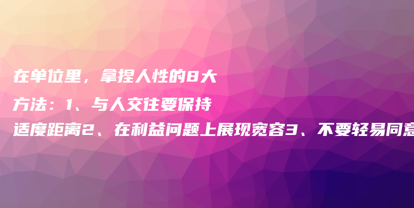 在单位里，拿捏人性的8大方法：1、与人交往要保持适度距离2、在利益问题上展现宽容3、不要轻易同意他人要求4、谦逊做人切忌炫耀……插图