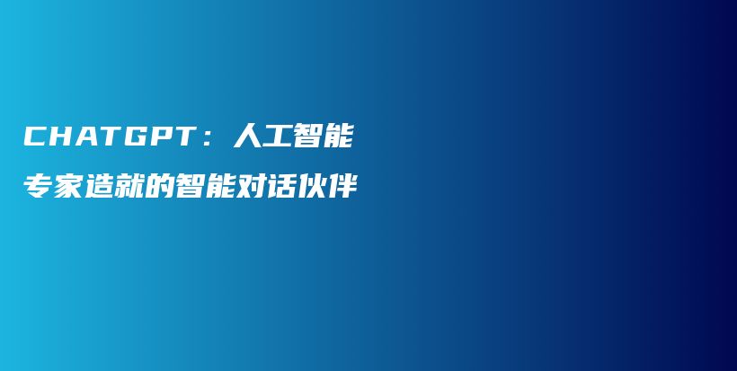 CHATGPT：人工智能专家造就的智能对话伙伴插图