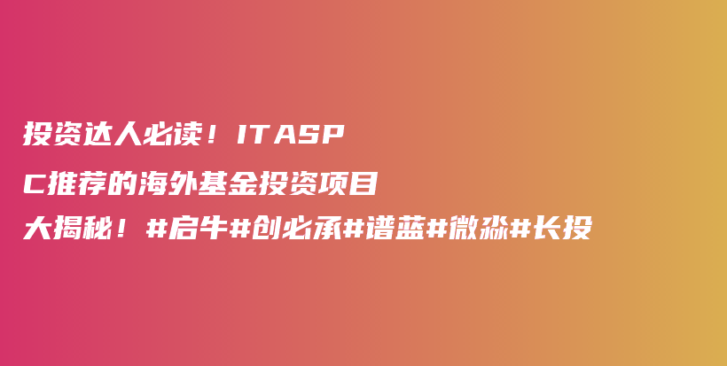 投资达人必读！ITASPC推荐的海外基金投资项目大揭秘！#启牛#创必承#谱蓝#微淼#长投插图