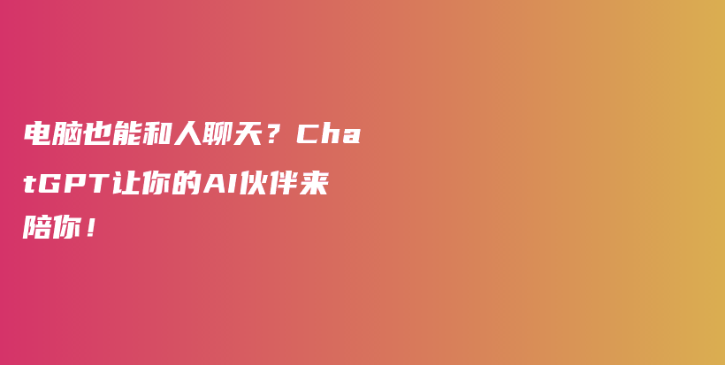 电脑也能和人聊天？ChatGPT让你的AI伙伴来陪你！插图