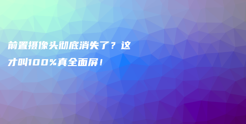 前置摄像头彻底消失了？这才叫100%真全面屏！插图