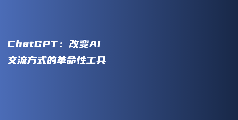 ChatGPT：改变AI交流方式的革命性工具插图