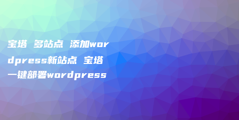 宝塔 多站点 添加wordpress新站点 宝塔一键部署wordpress插图