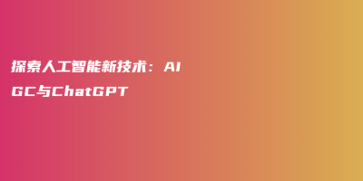 探索人工智能新技术：AIGC与ChatGPT