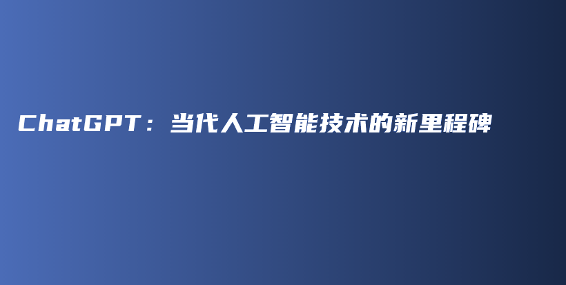 ChatGPT：当代人工智能技术的新里程碑插图