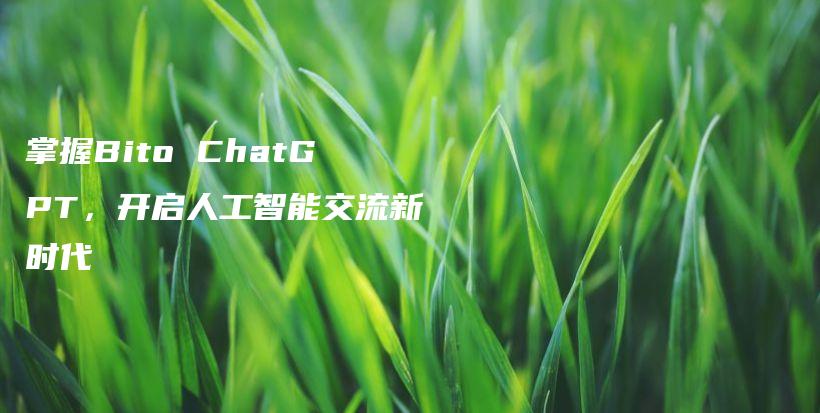 掌握Bito ChatGPT，开启人工智能交流新时代插图