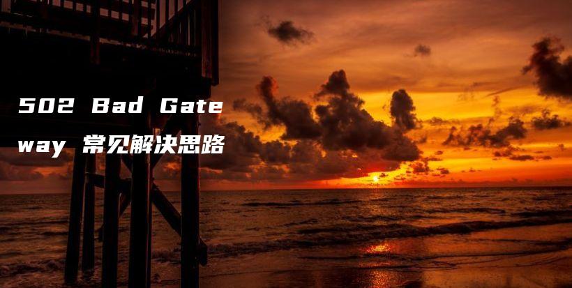 502 Bad Gateway 常见解决思路插图