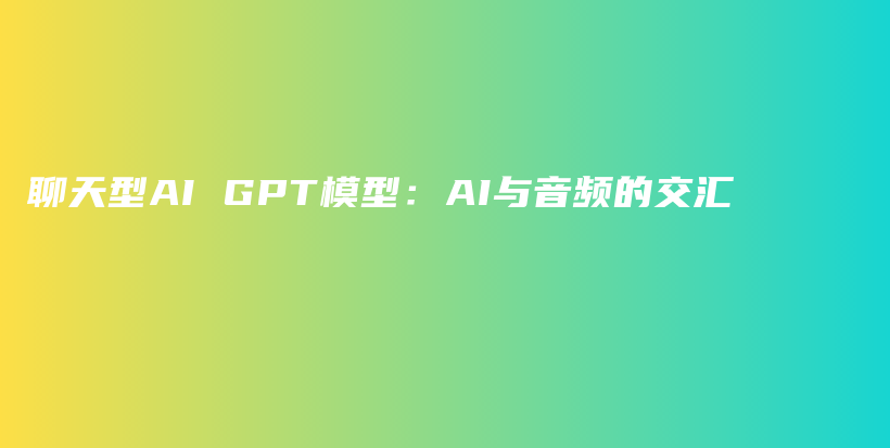 聊天型AI GPT模型：AI与音频的交汇插图