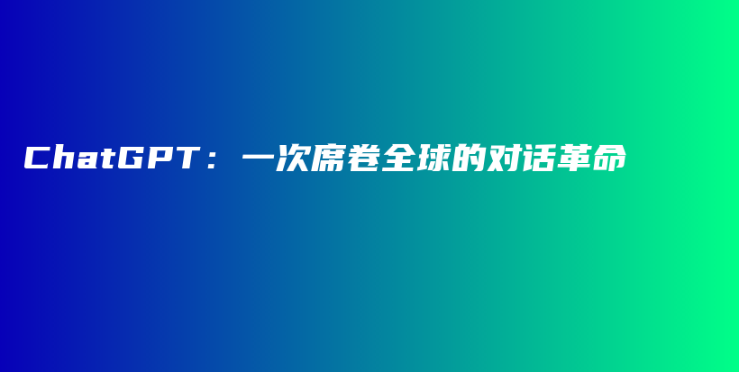 ChatGPT：一次席卷全球的对话革命插图