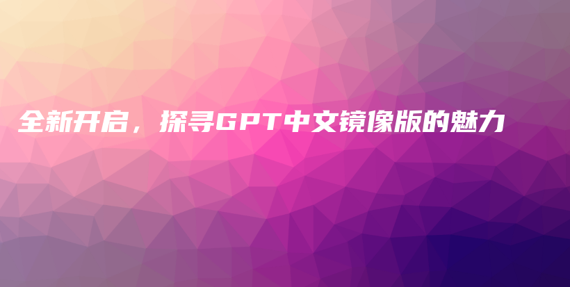 全新开启，探寻GPT中文镜像版的魅力插图