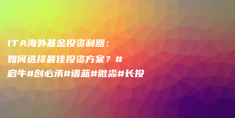 ITA海外基金投资利器：如何选择最佳投资方案？#启牛#创必承#谱蓝#微淼#长投插图