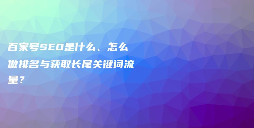 百家号SEO是什么、怎么做排名与获取长尾关键词流量？插图