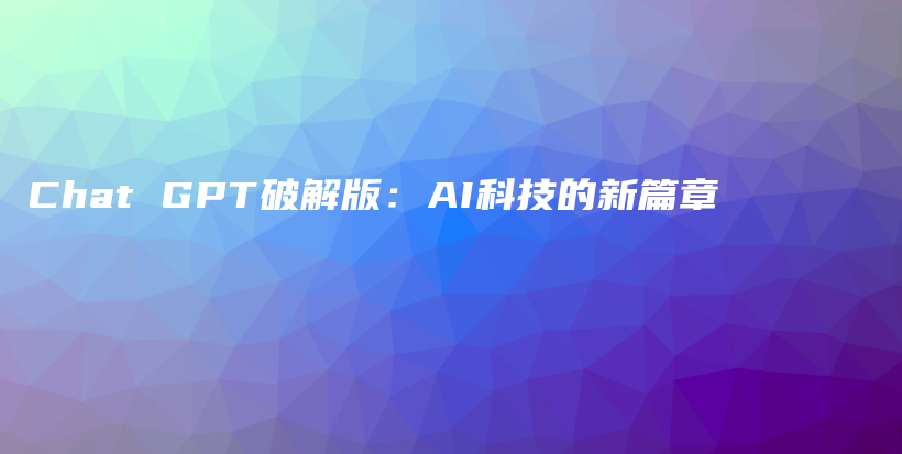 Chat GPT破解版：AI科技的新篇章插图