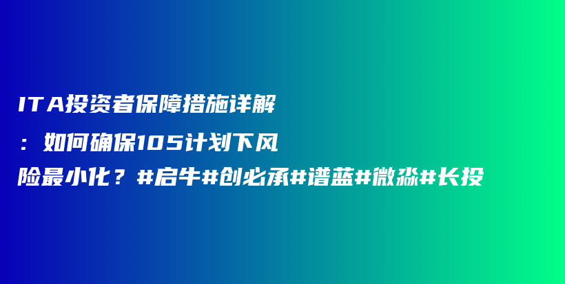 ITA投资者保障措施详解：如何确保105计划下风险最小化？#启牛#创必承#谱蓝#微淼#长投插图