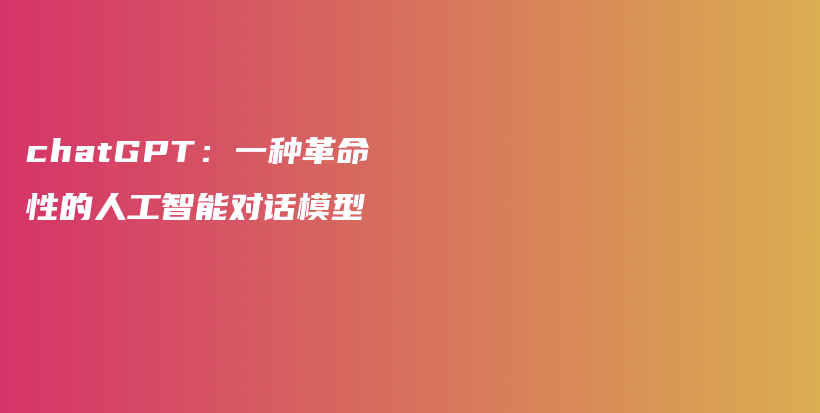 chatGPT：一种革命性的人工智能对话模型插图