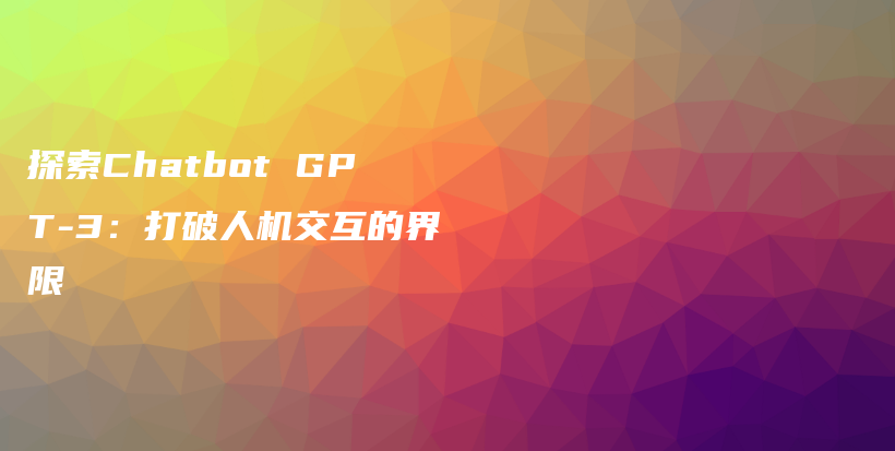 探索Chatbot GPT-3：打破人机交互的界限插图