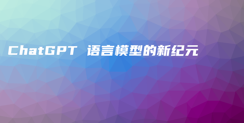 ChatGPT 语言模型的新纪元插图