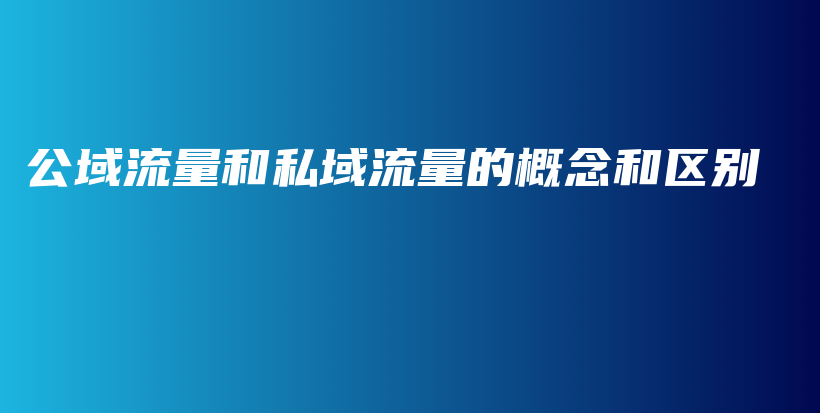 公域流量和私域流量的概念和区别插图