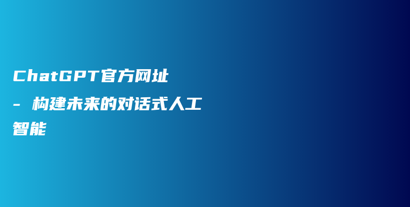 ChatGPT官方网址 – 构建未来的对话式人工智能插图