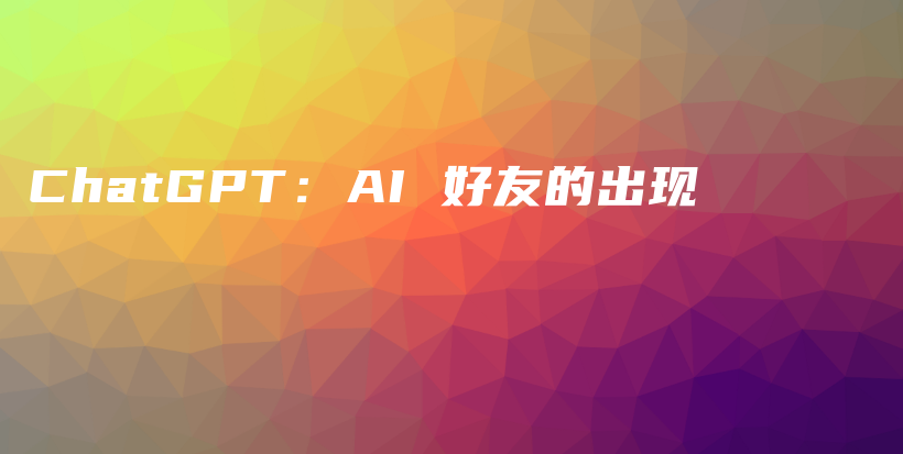 ChatGPT：AI 好友的出现插图