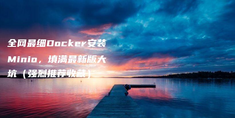 全网最细Docker安装Minio，填满最新版大坑（强烈推荐收藏）插图