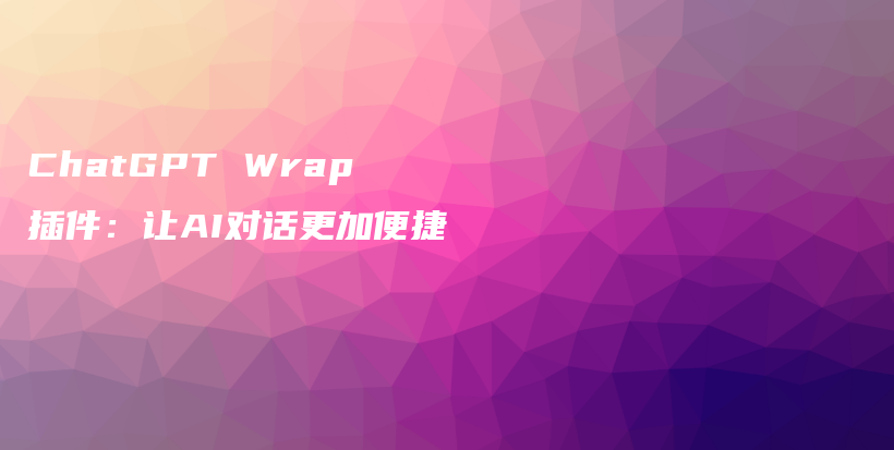 ChatGPT Wrap插件：让AI对话更加便捷插图