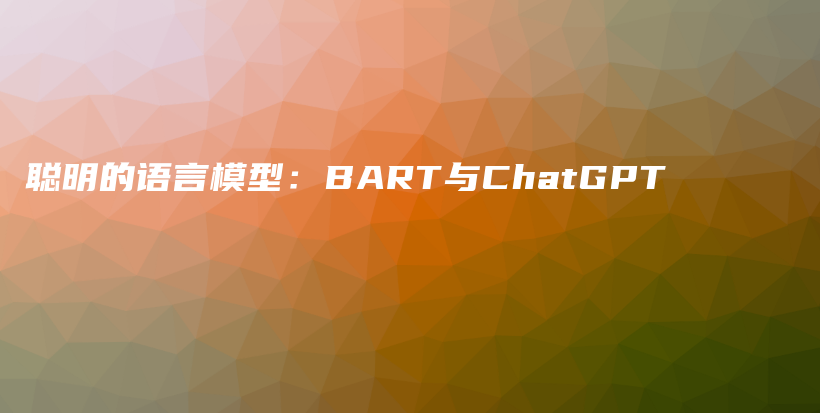 聪明的语言模型：BART与ChatGPT插图