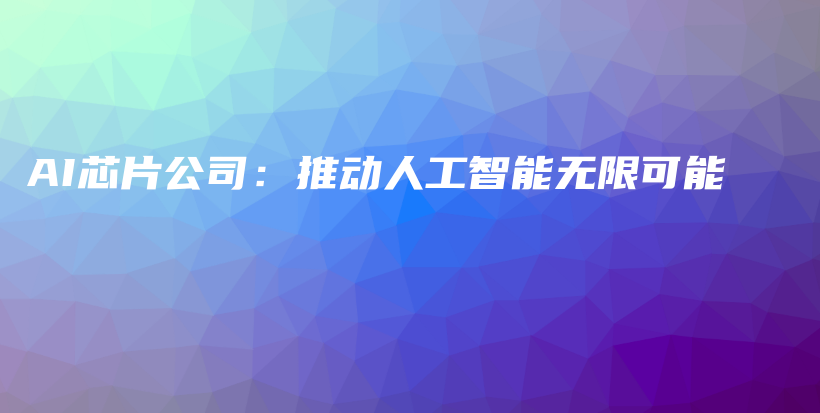 AI芯片公司：推动人工智能无限可能插图