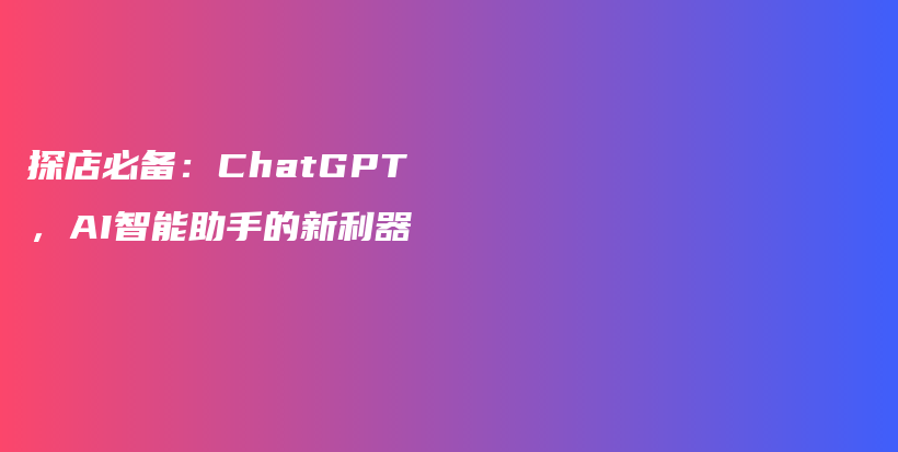 探店必备：ChatGPT，AI智能助手的新利器插图