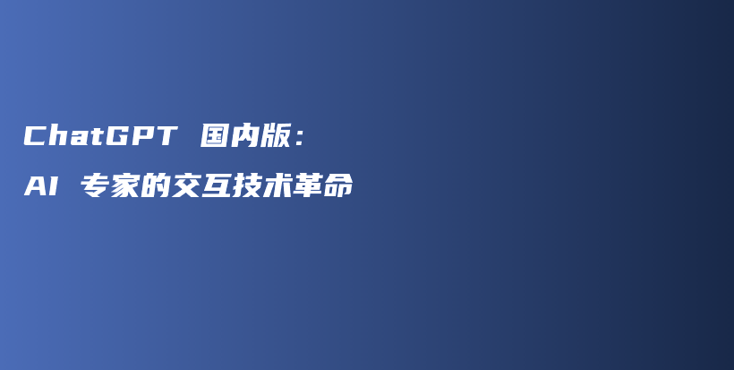 ChatGPT 国内版：AI 专家的交互技术革命插图