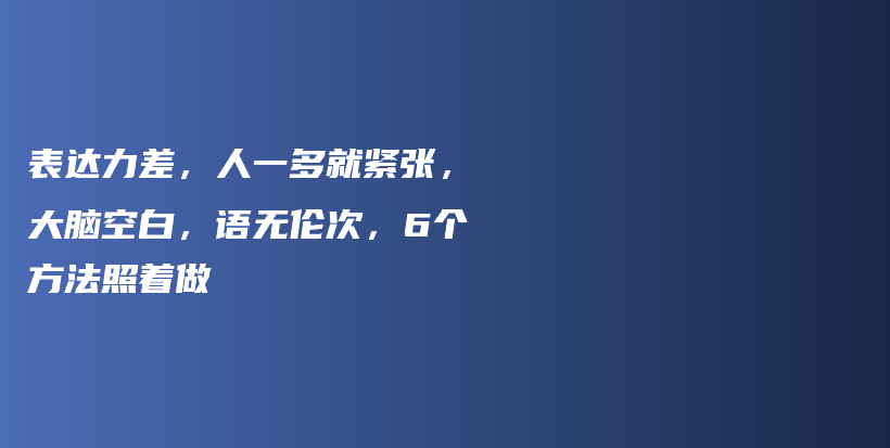 表达力差，人一多就紧张，大脑空白，语无伦次，6个方法照着做插图