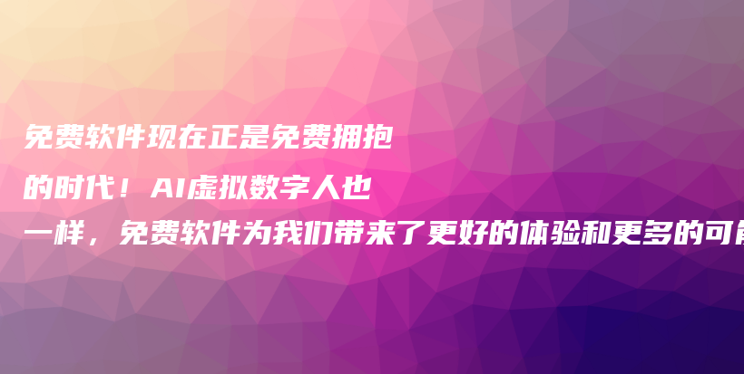 免费软件现在正是免费拥抱的时代！AI虚拟数字人也一样，免费软件为我们带来了更好的体验和更多的可能性。插图