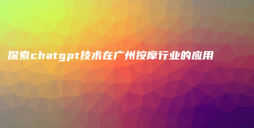 探索chatgpt技术在广州按摩行业的应用插图