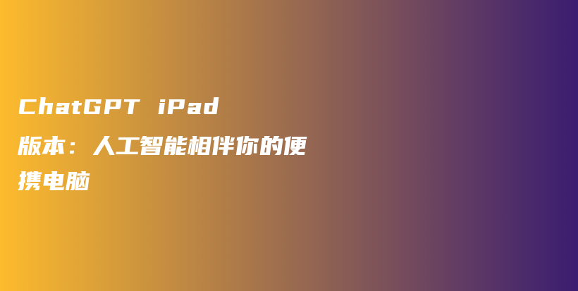 ChatGPT iPad版本：人工智能相伴你的便携电脑插图