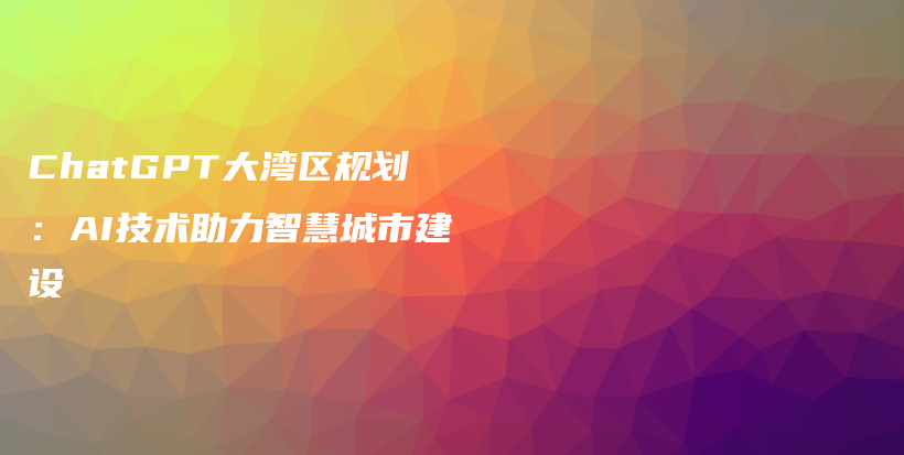 ChatGPT大湾区规划：AI技术助力智慧城市建设插图